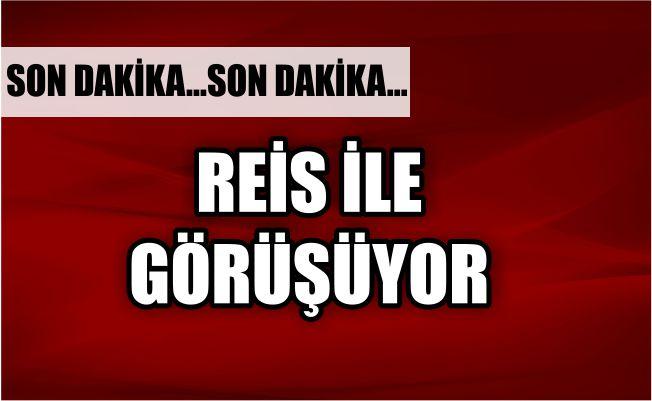 REİS İLE GÖRÜŞÜYOR
