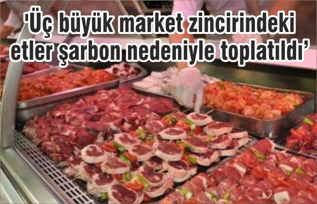 ‘Üç büyük market zincirindeki etler şarbon nedeniyle toplatıldı’