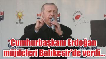 Cumhurbaşkanı Erdoğan müjdeleri Balıkesir’de verdi…