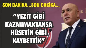 “YEZİT GİBİ KAZANMAKTANSA HÜSEYİN GİBİ KAYBETTİK”