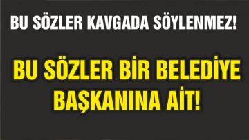 BU SÖZLER BİR BELEDİYE BAŞKANI’NA AİT!