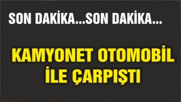 KAMYONET OTOMOBİL İLE ÇARPIŞTI