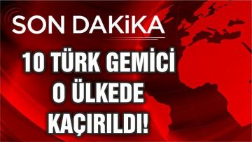 10 TÜRK GEMİCİ KAÇIRILDI