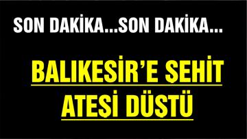 BALIKESİR’DEN ŞEHİDİMİZ VAR