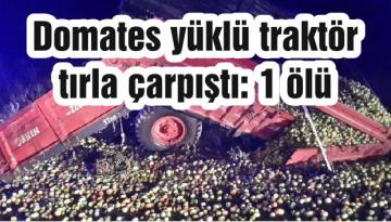 Domates yüklü traktör tırla çarpıştı: 1 ölü