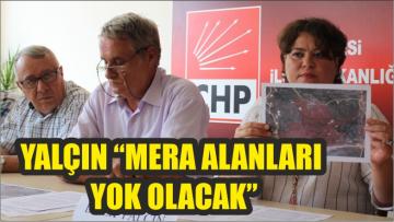 YALÇIN “MERA ALANLARI YOK OLACAK”