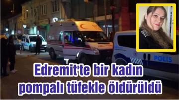 Edremit’te bir kadın pompalı tüfekle öldürüldü