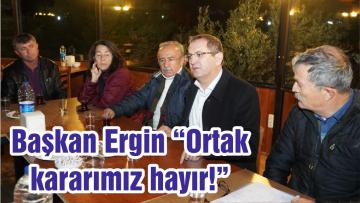 Başkan Ergin “Ortak kararımız hayır!”