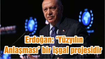 Erdoğan: ‘Yüzyılın Anlaşması’ bir işgal projesidir