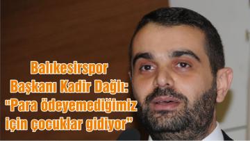 Balıkesirspor Başkanı Kadir Dağlı: “Para ödeyemediğimiz için çocuklar gidiyor”