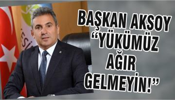 BAŞKAN AKSOY “YÜKÜMÜZ AĞIR GELMEYİN!”