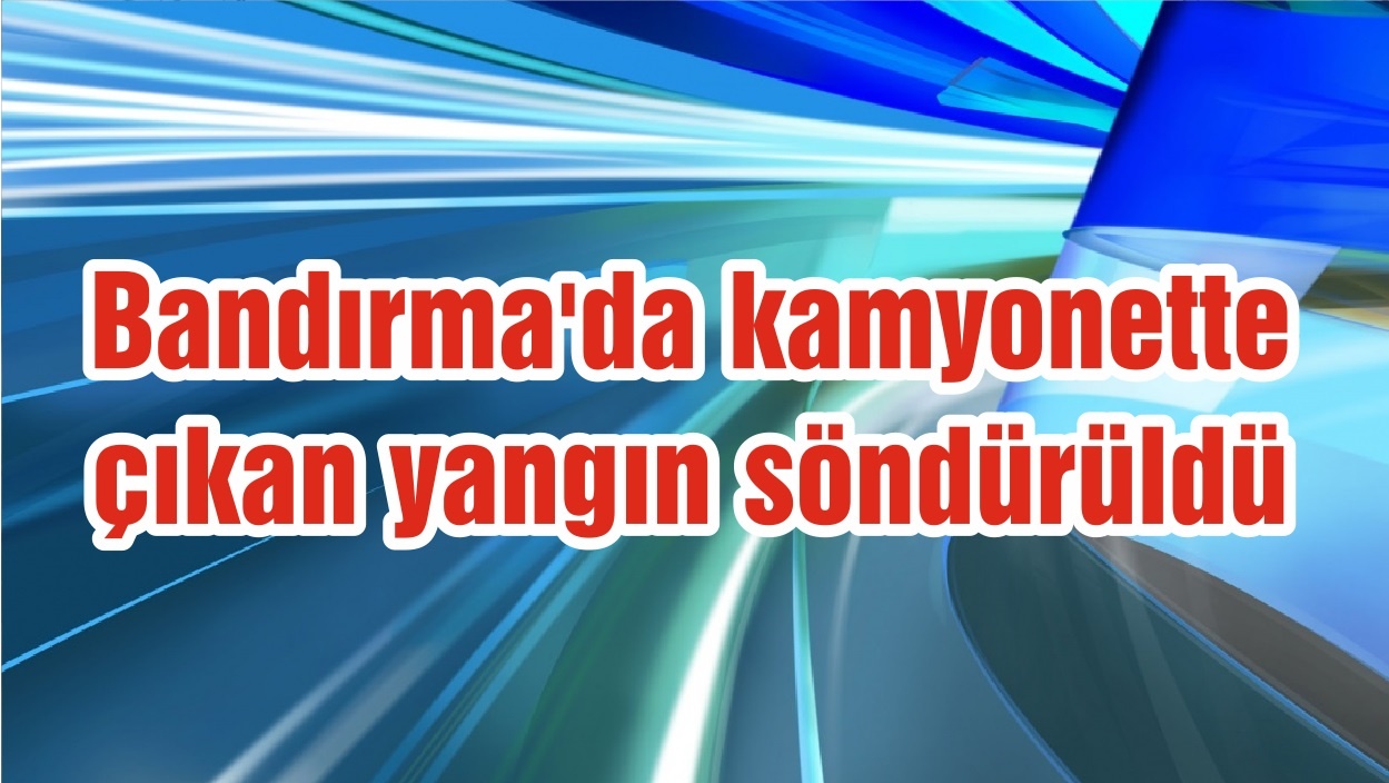 Bandırma�da çıkan yangın söndürüldü Balıkesir Merhaba