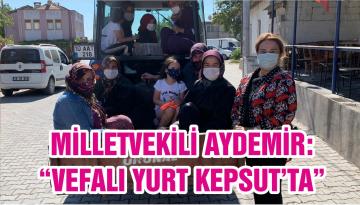 MİLLETVEKİLİ AYDEMİR: “VEFALI YURT KEPSUT’TA”