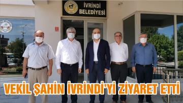 VEKİL ŞAHİN İVRİNDİ’Yİ ZİYARET ETTİ