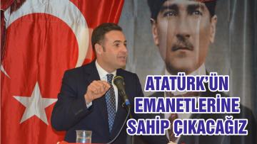 ATATÜRK’ÜN EMANETLERİNE SAHİP ÇIKACAĞIZ