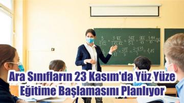 Ara Sınıfların 23 Kasım’da Yüz Yüze Eğitime Başlamasını Planlıyor