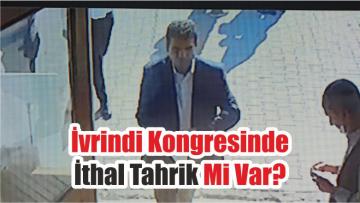 İvrindi Kongresinde İthal Tahrik Mi Var?