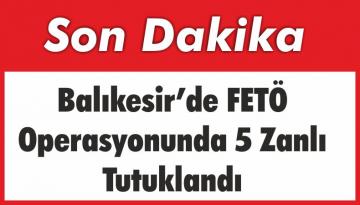 Balıkesir’de ki FETÖ Operasyonunda 5 Zanlı Tutuklandı