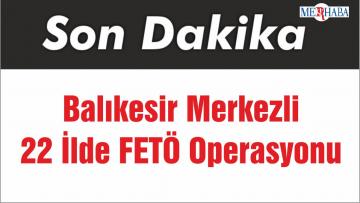 Balıkesir Merkezli 22 İlde FETÖ Operasyonu