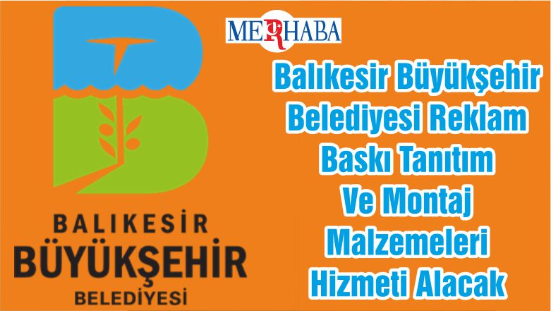 Balıkesir Büyükşehir Belediyesi Reklam Baskı Tanıtım Ve Montaj Malzemeleri Hizmeti Alacak