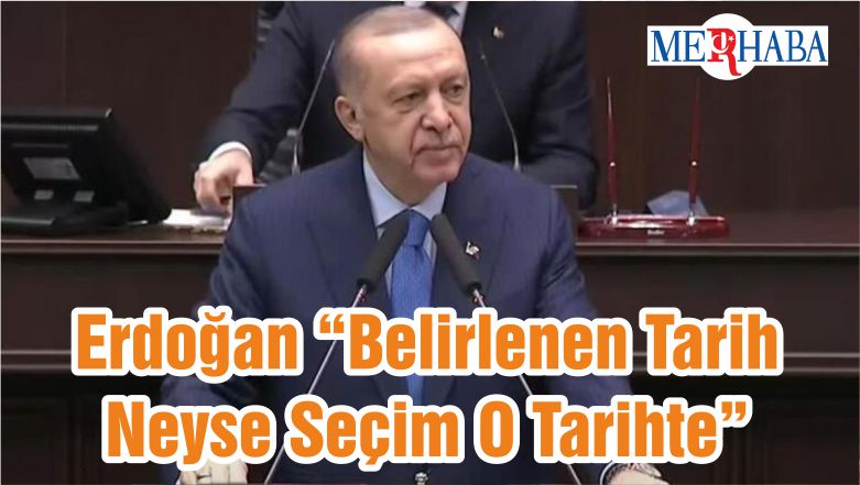 Erdoğan “Belirlenen Tarih Neyse Seçim O Tarihte”