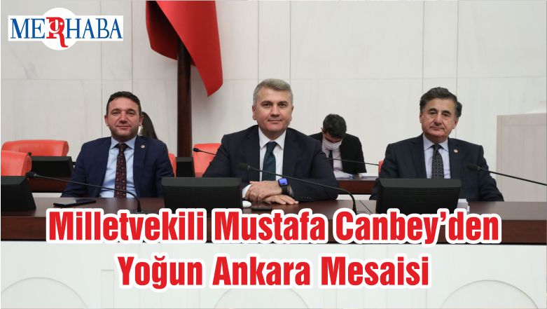 Milletvekili Mustafa Canbey’den Yoğun Ankara Mesaisi