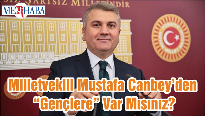 Milletvekili Mustafa Canbey’den “Gençlere” Var Mısınız?