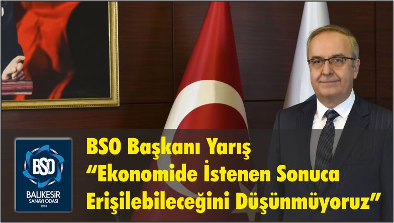 BSO Başkanı Yarış “Ekonomide İstenen Sonuca Erişilebileceğini Düşünmüyoruz”