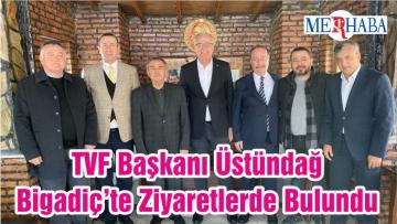 TVF Başkanı Üstündağ Bigadiç’te Ziyaretlerde Bulundu