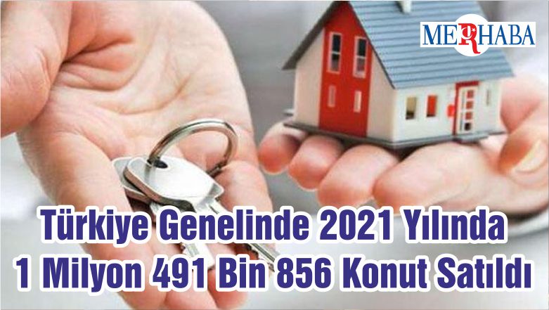 Türkiye Genelinde 2021 Yılında 1 Milyon 491 Bin 856 Konut Satıldı