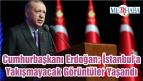 Cumhurbaşkanı Erdoğan: İstanbul’a Yakışmayacak Görüntüler Yaşandı
