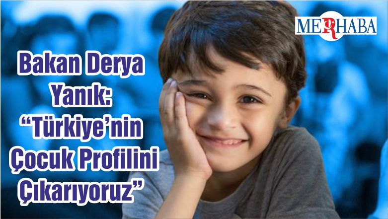 Bakan Derya Yanık: “Türkiye’nin Çocuk Profilini Çıkarıyoruz”