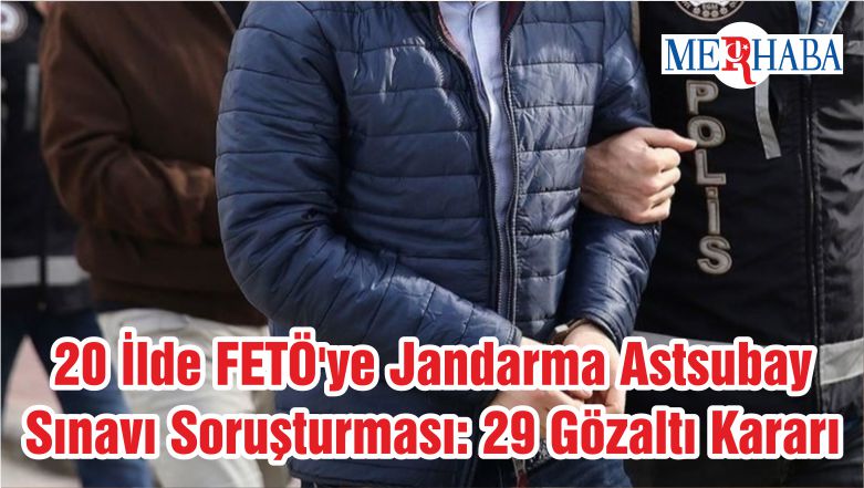 20 İlde FETÖ’ye Jandarma Astsubay Sınavı Soruşturması: 29 Gözaltı Kararı