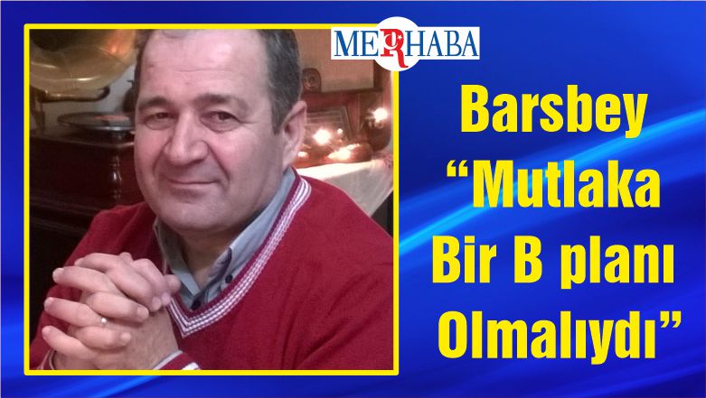 MMO Balıkesir Yürütme Kurulu Başkanı Bilal Barsbey “Mutlaka Bir B planı Olmalıydı”