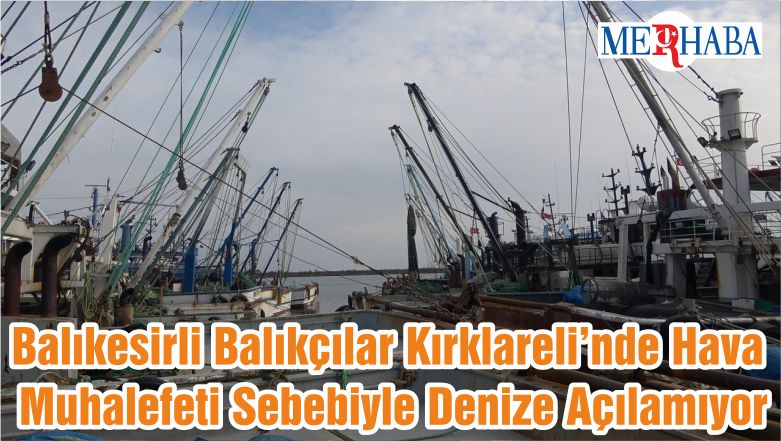 Balıkesirli Balıkçılar Kırklareli’nde Hava Muhalefeti Sebebiyle Denize Açılamıyor