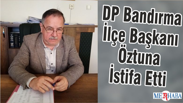 DP Bandırma İlçe Başkanı Öztuna İstifa Etti