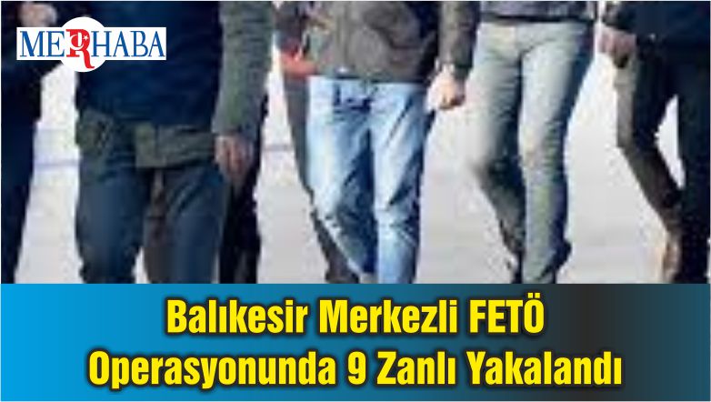 Balıkesir Merkezli FETÖ Operasyonunda 9 Zanlı Yakalandı