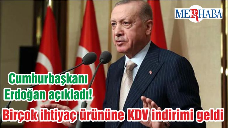 Cumhurbaşkanı Erdoğan açıkladı! Birçok ihtiyaç ürününe KDV indirimi geldi
