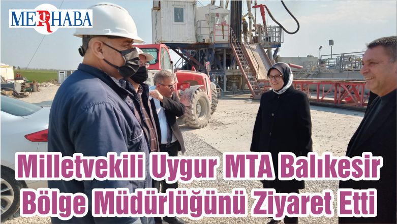 Milletvekili Uygur MTA Balıkesir Bölge Müdürlüğünü Ziyaret Etti