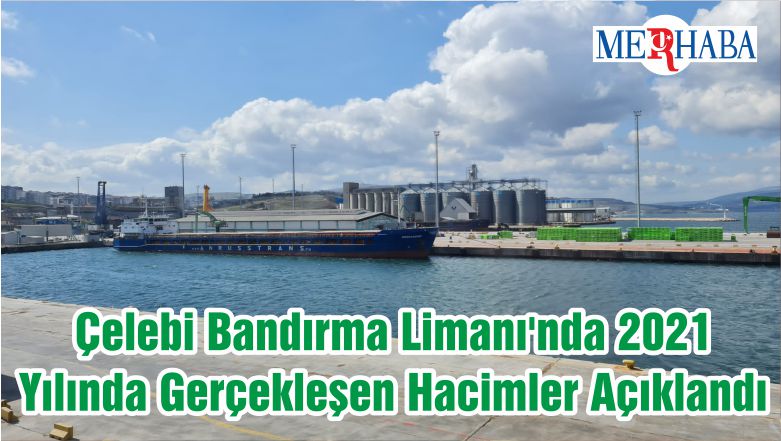 Çelebi Bandırma Limanı’nda 2021 Yılında Gerçekleşen Hacimler Açıklandı