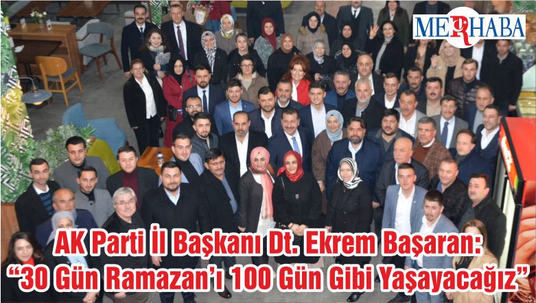 AK Parti İl Başkanı Dt. Ekrem Başaran: “30 Gün Ramazan’ı 100 Gün Gibi Yaşayacağız”