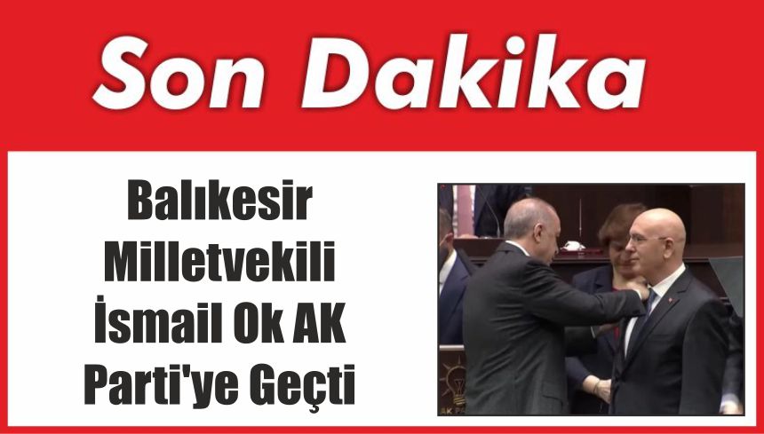 Balıkesir Milletvekili İsmail Ok AK Parti’ye Geçti