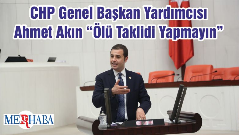 CHP Genel Başkan Yardımcısı Ahmet Akın “Ölü Taklidi Yapmayın”