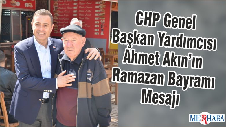 CHP Genel Başkan Yardımcısı Ahmet Akın’ın Ramazan Bayramı Mesajı