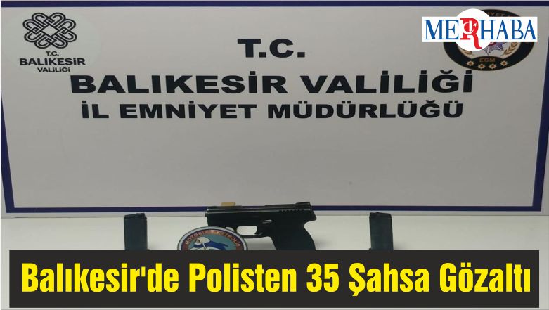 Balıkesir’de Polisten 35 Şahsa Gözaltı
