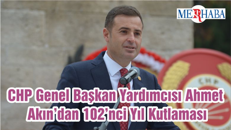CHP Genel Başkan Yardımcısı Ahmet Akın’dan 102’nci Yıl Kutlaması