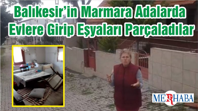 Balıkesir’in Marmara Adalarda Evlere Girip Eşyaları Parçaladılar