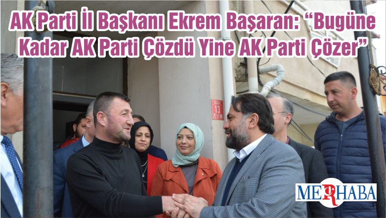 AK Parti İl Başkanı Ekrem Başaran: “Bugüne Kadar AK Parti Çözdü Yine AK Parti Çözer”
