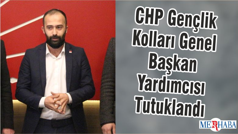 CHP Gençlik Kolları Genel Başkan Yardımcısı Tutuklandı