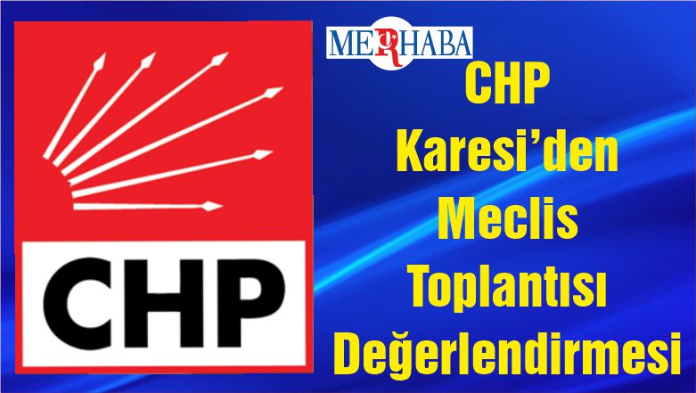 CHP Karesi’den Meclis Toplantısı Değerlendirmesi